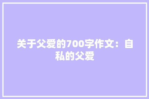关于父爱的700字作文：自私的父爱 词汇积累