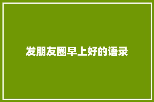 发朋友圈早上好的语录 写作社区