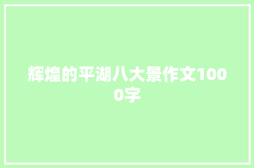 辉煌的平湖八大景作文1000字 商业文案