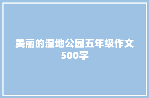 美丽的湿地公园五年级作文500字 简历模板