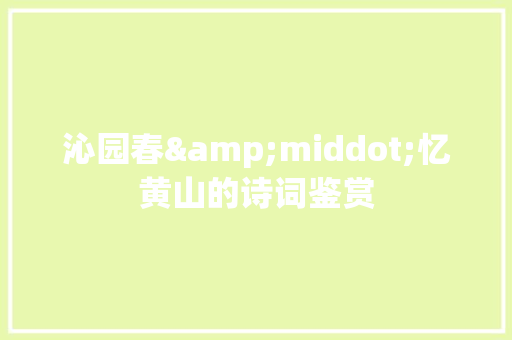 沁园春&middot;忆黄山的诗词鉴赏 简历模板