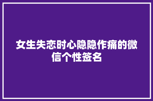 女生失恋时心隐隐作痛的微信个性签名 写作技巧