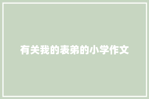 有关我的表弟的小学作文 写作社区