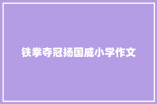铁拳夺冠扬国威小学作文 商业文案