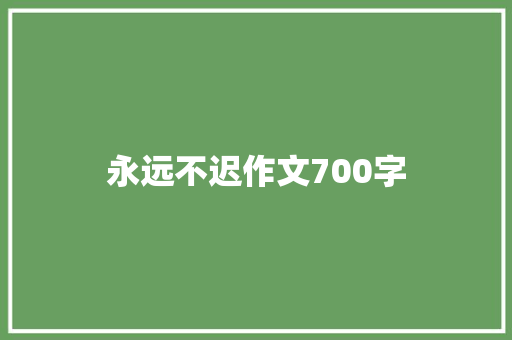 永远不迟作文700字 写作素材