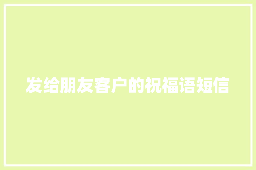 发给朋友客户的祝福语短信 简历模板