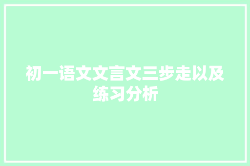 初一语文文言文三步走以及练习分析 报告写作