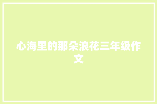 心海里的那朵浪花三年级作文 范文赏析