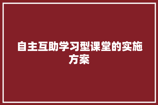 自主互助学习型课堂的实施方案 写作社区