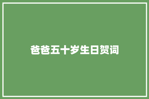 爸爸五十岁生日贺词 写作技巧