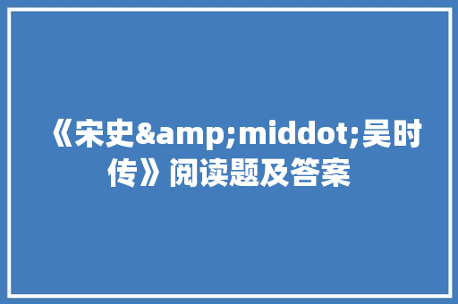 《宋史&middot;吴时传》阅读题及答案 写作社区