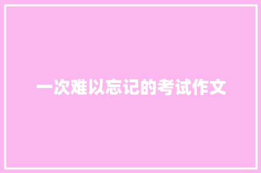 一次难以忘记的考试作文 诗歌创作