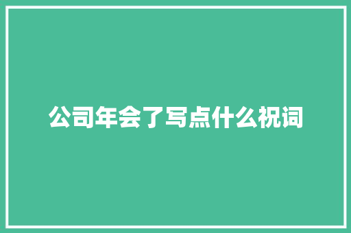 公司年会了写点什么祝词 词汇积累