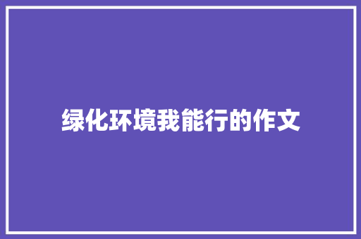 绿化环境我能行的作文 简历模板