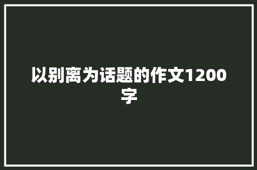 以别离为话题的作文1200字 范文赏析