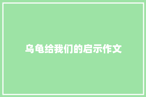 乌龟给我们的启示作文 简历模板