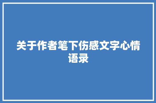 关于作者笔下伤感文字心情语录 写作社区