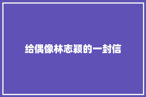 给偶像林志颖的一封信 诗歌创作