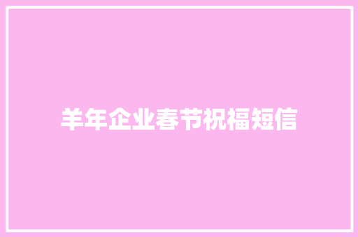 羊年企业春节祝福短信 写作技巧