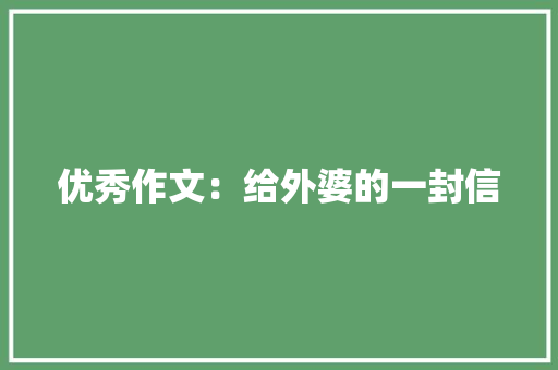 优秀作文：给外婆的一封信 写作社区