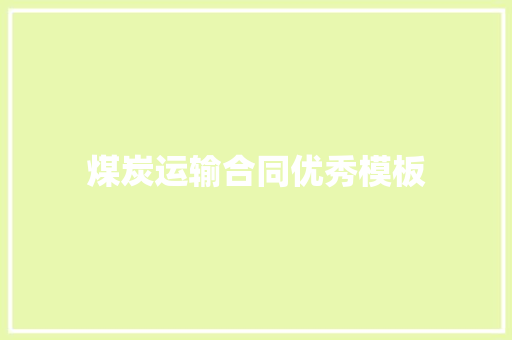 煤炭运输合同优秀模板 报告写作