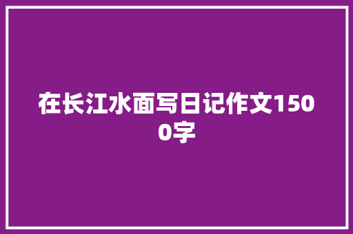 在长江水面写日记作文1500字 写作社区