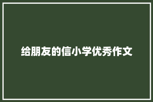 给朋友的信小学优秀作文 报告写作