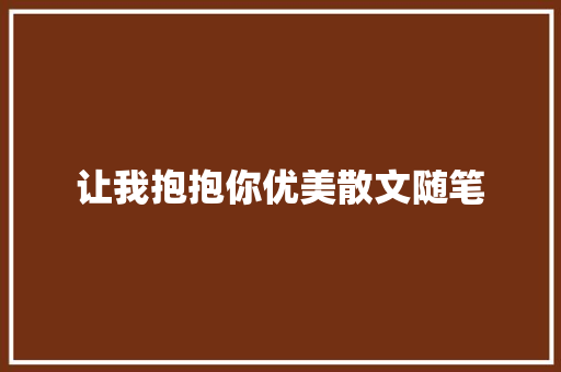 让我抱抱你优美散文随笔 诗歌创作