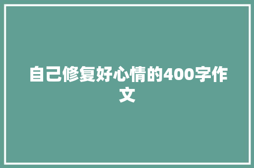 自己修复好心情的400字作文 写作素材