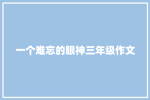 一个难忘的眼神三年级作文 诗歌创作