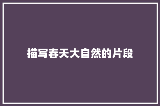 描写春天大自然的片段 简历模板