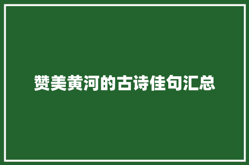 赞美黄河的古诗佳句汇总 范文赏析