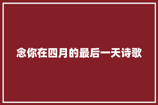 念你在四月的最后一天诗歌 商业文案