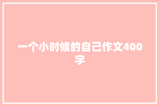 一个小时候的自己作文400字 写作素材