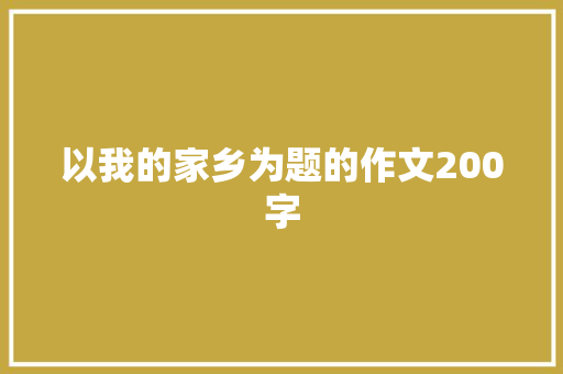 以我的家乡为题的作文200字 写作社区