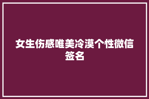 女生伤感唯美冷漠个性微信签名 报告写作