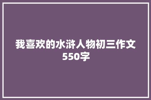 我喜欢的水浒人物初三作文550字 报告写作