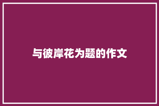 与彼岸花为题的作文 词汇积累