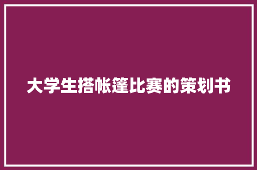 大学生搭帐篷比赛的策划书 诗歌创作