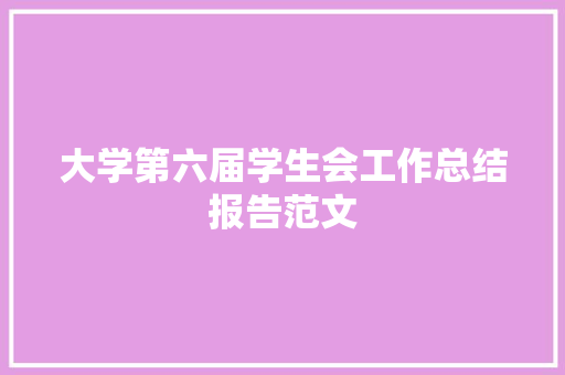 大学第六届学生会工作总结报告范文 范文赏析