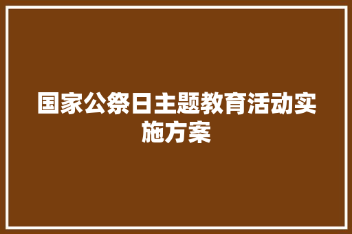 国家公祭日主题教育活动实施方案 写作素材