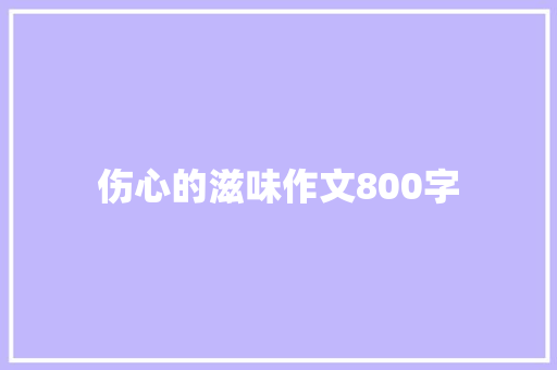 伤心的滋味作文800字 范文赏析