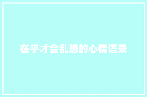 在乎才会乱想的心情语录 简历模板