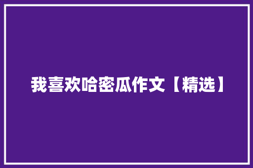 我喜欢哈密瓜作文【精选】 写作技巧