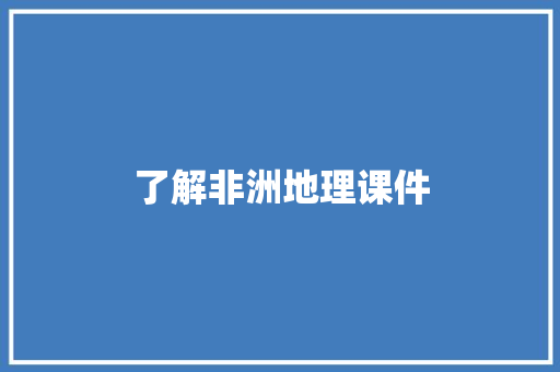 了解非洲地理课件 报告写作