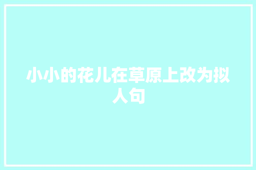 小小的花儿在草原上改为拟人句 报告写作