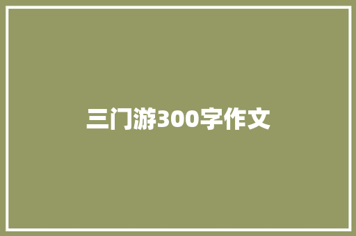 三门游300字作文 报告写作
