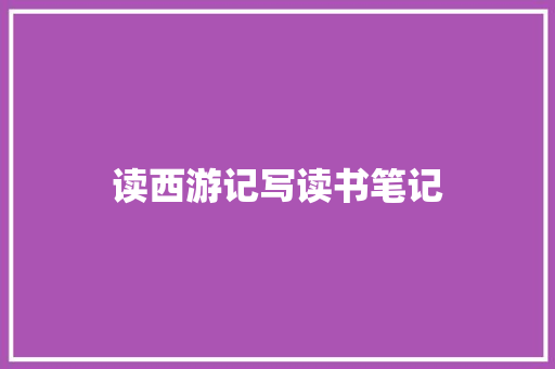 读西游记写读书笔记 范文赏析
