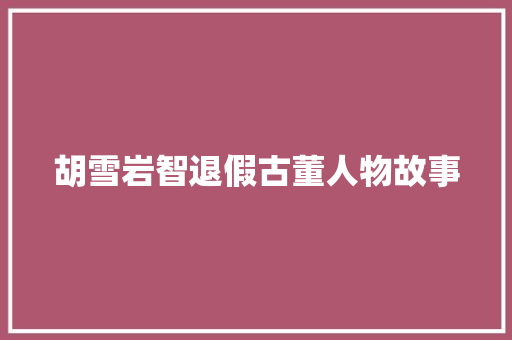 胡雪岩智退假古董人物故事 词汇积累