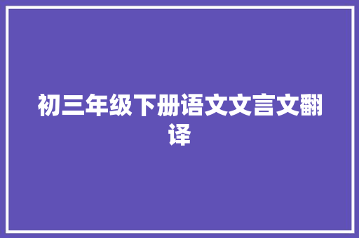初三年级下册语文文言文翻译 诗歌创作